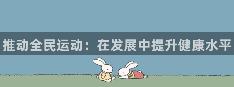 一竞技官方正版app娱乐：推动全民运动：在发展中提升健康水平