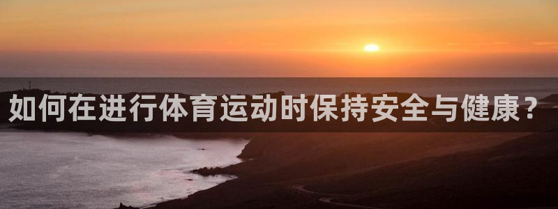 一竞技官网下载招商电话地址查询：如何在进行体育运动时保持安全