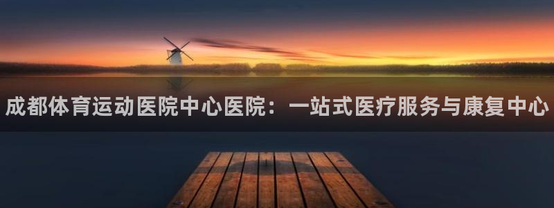 一竞技官网下载平台注册要钱吗：成都体育运动医院中心医