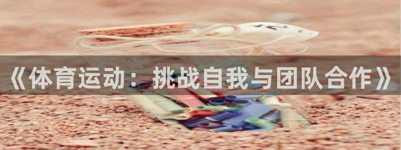 一竞技官网下载招商电话地址：《体育运动：挑战自我与团队合作》