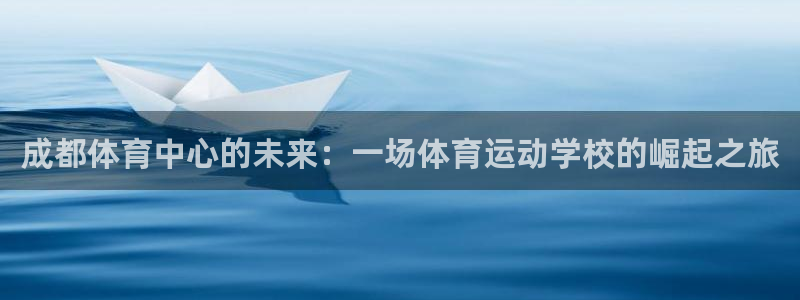 一竞技官网下载开户：成都体育中心的未来：一场体育运动学校的崛