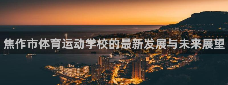 一竞技官方正版app五金厂：焦作市体育运动学校的最新