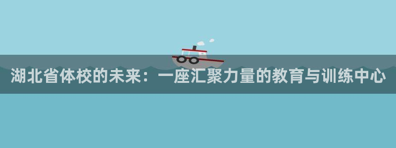 一竞技官网下载平台假的吗是真的吗：湖北省体校的未来：一座汇聚