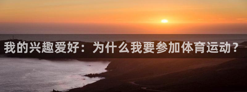 海南一竞技官网下载：我的兴趣爱好：为什么我要参加体育运动？