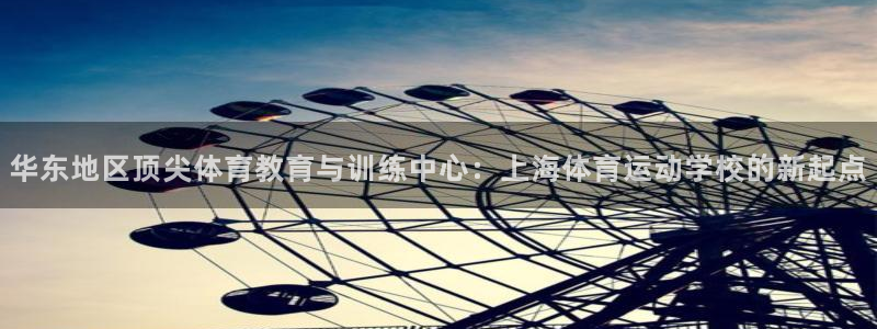 一竞技官网下载娱乐：华东地区顶尖体育教育与训练中心：上海体育