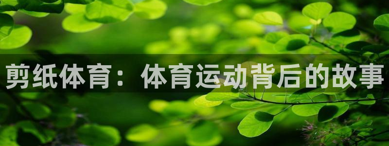 一竞技官网下载招商：剪纸体育：体育运动背后的故事