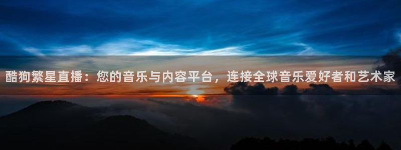 雨燕360体育免费观看赛事：酷狗繁星直播：您的音乐与内容平台，连接全球音乐爱好者和艺术家