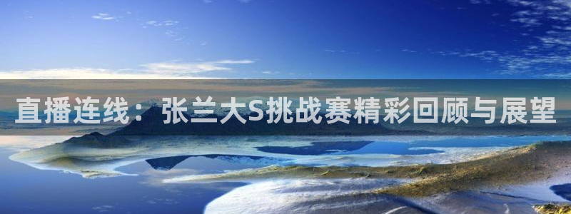 360体育直播雨燕直播在线观看：直播连线：张兰大S挑战赛精彩回顾与展望