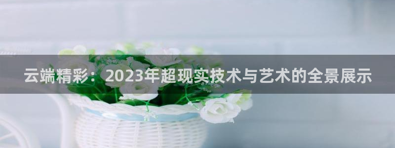 雨燕360体育免费直播斯诺克：云端精彩：2023年超现实技术与艺术的全景展示